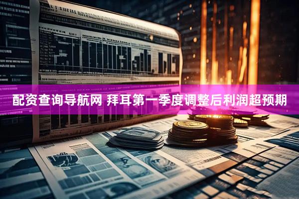 配资查询导航网 拜耳第一季度调整后利润超预期