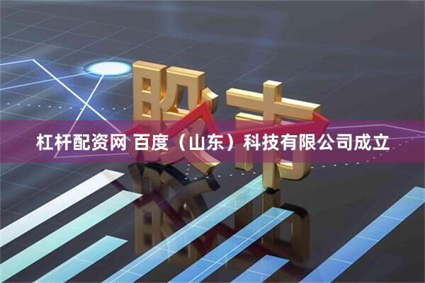 杠杆配资网 百度（山东）科技有限公司成立