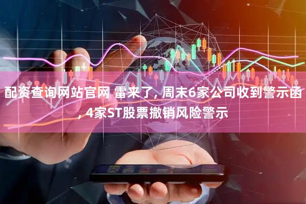 配资查询网站官网 雷来了, 周末6家公司收到警示函, 4家ST股票撤销风险警示