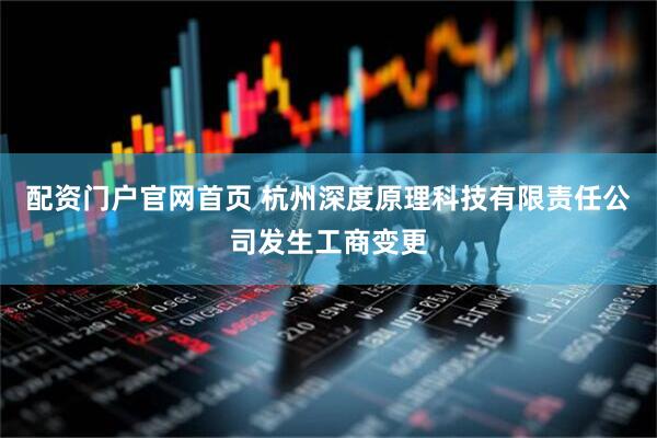 配资门户官网首页 杭州深度原理科技有限责任公司发生工商变更