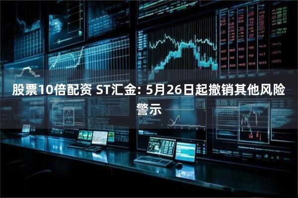 股票10倍配资 ST汇金: 5月26日起撤销其他风险警示