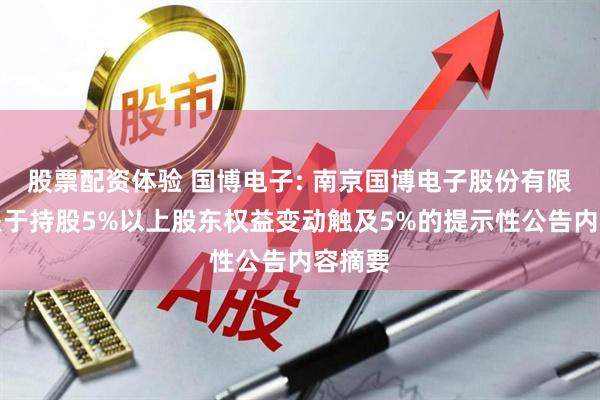 股票配资体验 国博电子: 南京国博电子股份有限公司关于持股5%以上股东权益变动触及5%的提示性公告内容摘要