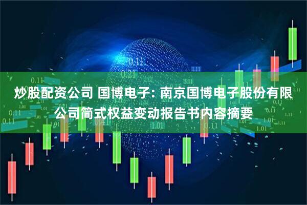 炒股配资公司 国博电子: 南京国博电子股份有限公司简式权益变动报告书内容摘要