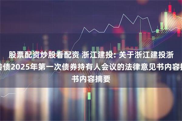 股票配资炒股看配资 浙江建投: 关于浙江建投浙建转债2025年第一次债券持有人会议的法律意见书内容摘要