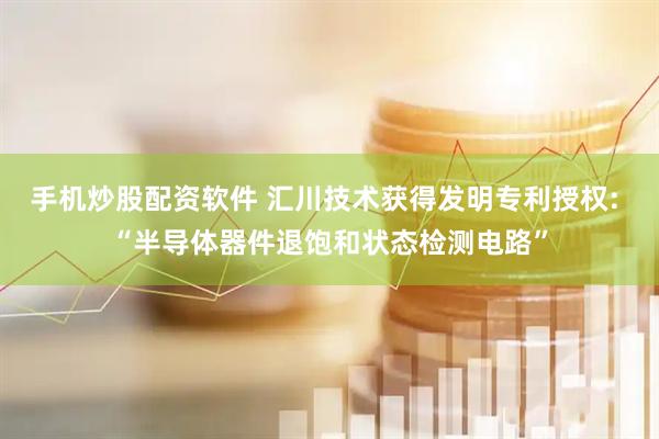 手机炒股配资软件 汇川技术获得发明专利授权: “半导体器件退饱和状态检测电路”