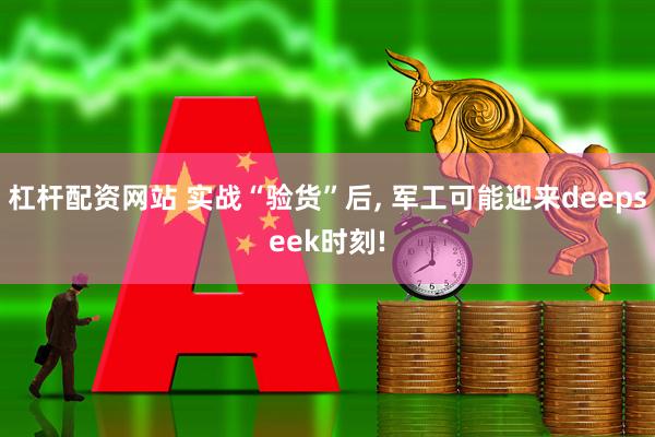杠杆配资网站 实战“验货”后, 军工可能迎来deepseek时刻!