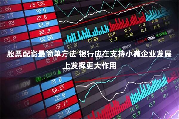 股票配资最简单方法 银行应在支持小微企业发展上发挥更大作用