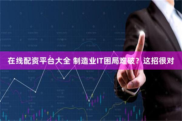 在线配资平台大全 制造业IT困局难破？这招很对