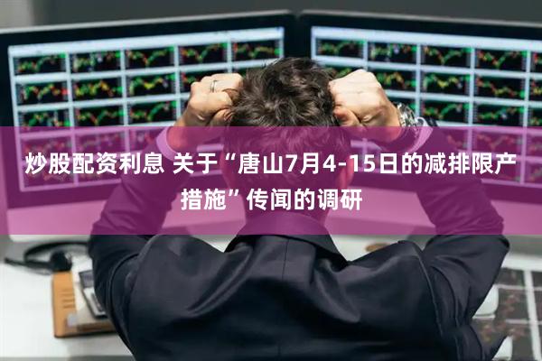 炒股配资利息 关于“唐山7月4-15日的减排限产措施”传闻的调研