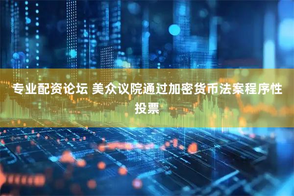 专业配资论坛 美众议院通过加密货币法案程序性投票