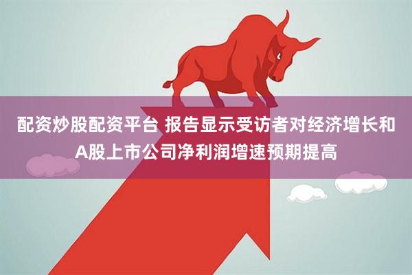 配资炒股配资平台 报告显示受访者对经济增长和A股上市公司净利润增速预期提高