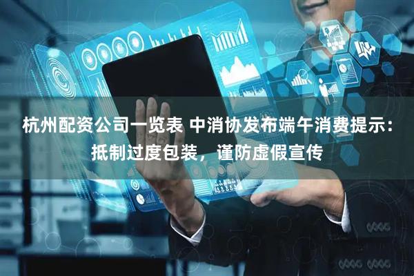杭州配资公司一览表 中消协发布端午消费提示：抵制过度包装，谨防虚假宣传