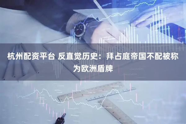 杭州配资平台 反直觉历史：拜占庭帝国不配被称为欧洲盾牌